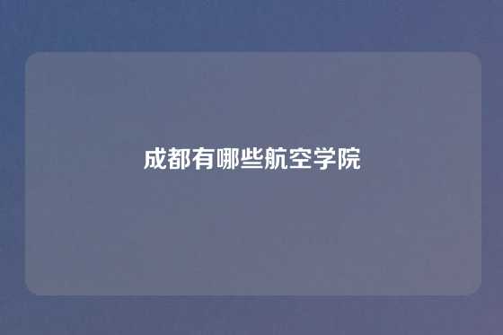 成都有哪些航空学院