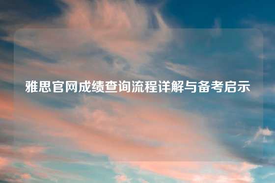 雅思官网成绩查询流程详解与备考启示