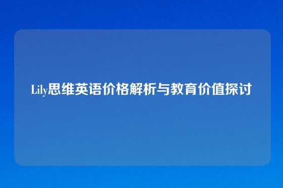 Lily思维英语价格解析与教育价值探讨