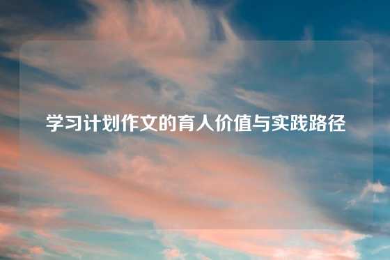学习计划作文的育人价值与实践路径