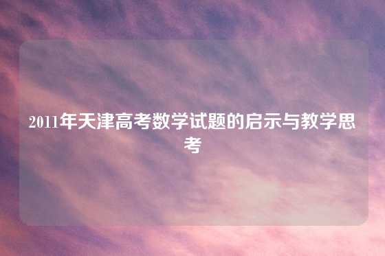 2011年天津高考数学试题的启示与教学思考