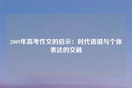 2009年高考作文的启示：时代语境与个体表达的交融