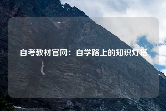 自考教材官网：自学路上的知识灯塔