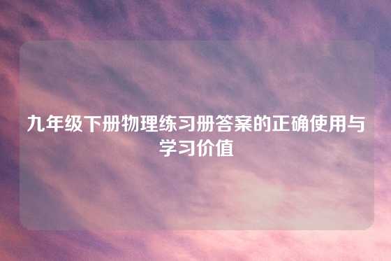 九年级下册物理练习册答案的正确使用与学习价值