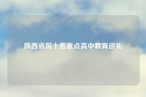 陕西省前十名重点高中教育巡礼