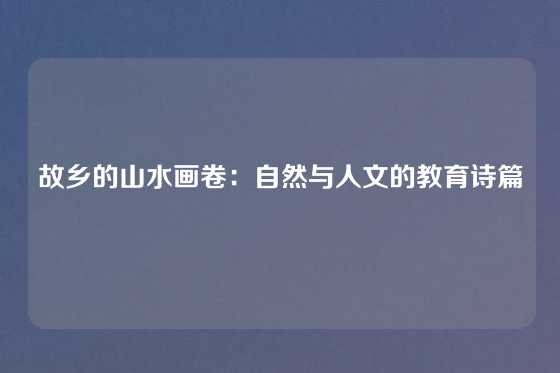 故乡的山水画卷:自然与人文的教育诗篇