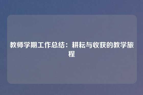 教师学期工作总结：耕耘与收获的教学旅程