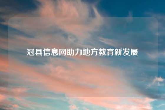 冠县信息网助力地方教育新发展