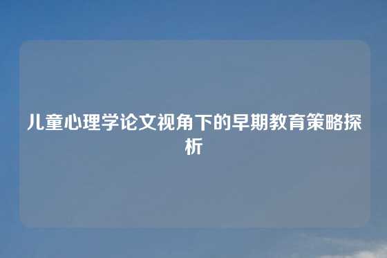 儿童心理学论文视角下的早期教育策略探析