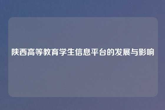 陕西高等教育学生信息平台的发展与影响