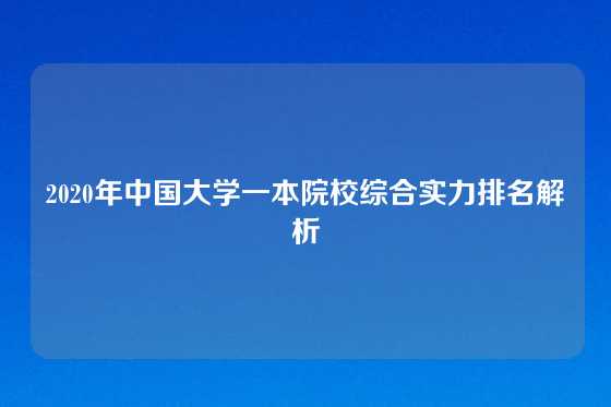 2020年中国大学一本院校综合实力排名解析