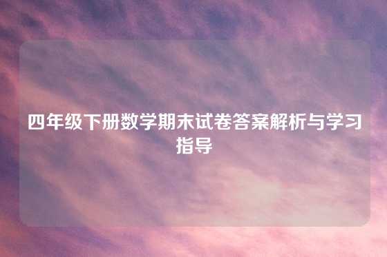 四年级下册数学期末试卷答案解析与学习指导