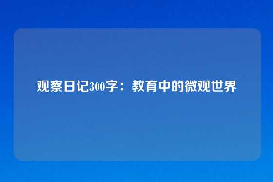 观察日记300字：教育中的微观世界