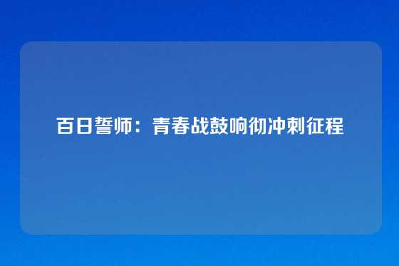 百日誓师：青春战鼓响彻冲刺征程