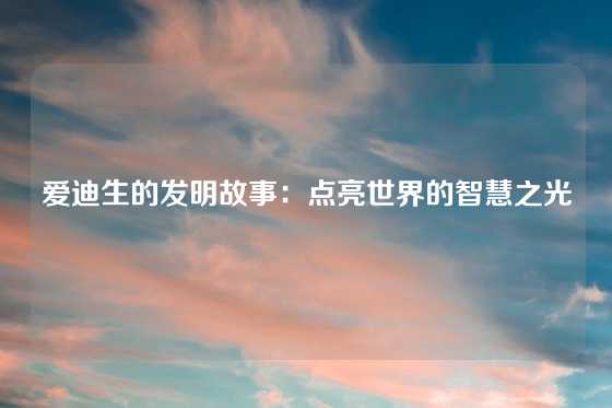 爱迪生的发明故事：点亮世界的智慧之光