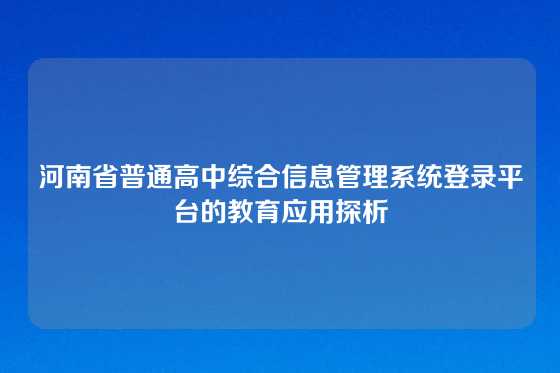 河南省普通高中综合信息管理系统登录平台的教育应用探析