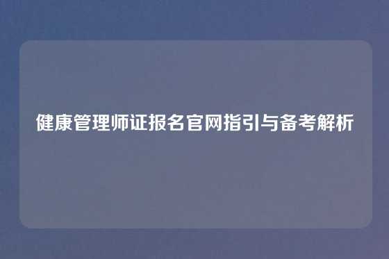 健康管理师证报名官网指引与备考解析