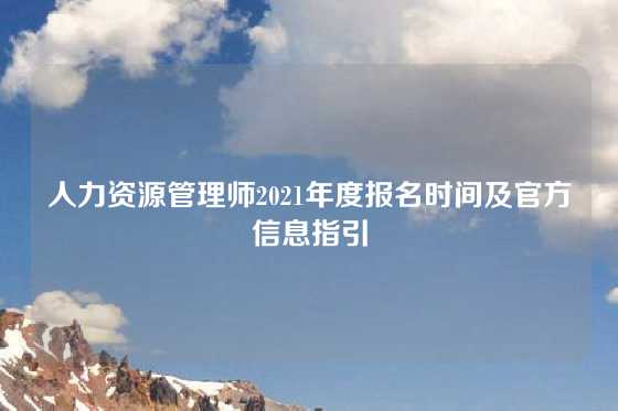 人力资源管理师2021年度报名时间及官方信息指引
