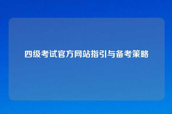 四级考试官方网站指引与备考策略