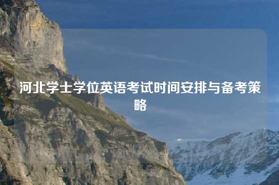 河北学士学位英语考试时间安排与备考策略