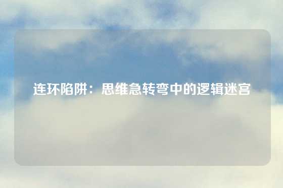 连环陷阱：思维急转弯中的逻辑迷宫