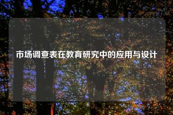 市场调查表在教育研究中的应用与设计