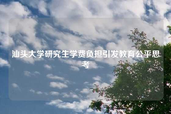 汕头大学研究生学费负担引发教育公平思考