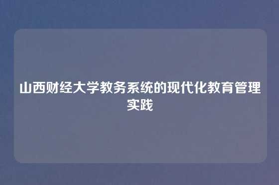 山西财经大学教务系统的现代化教育管理实践