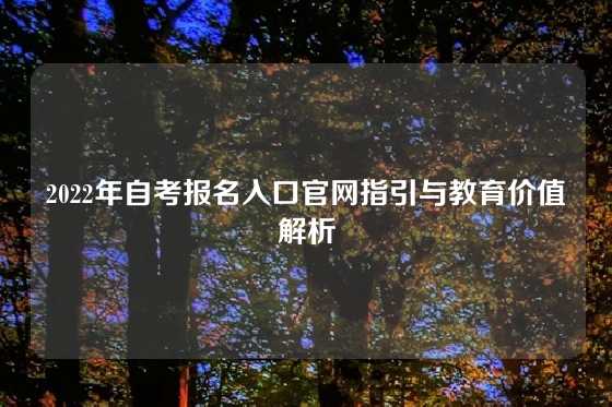 2022年自考报名入口官网指引与教育价值解析