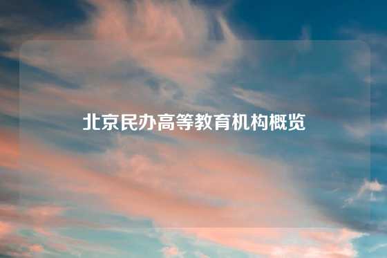 北京民办高等教育机构概览