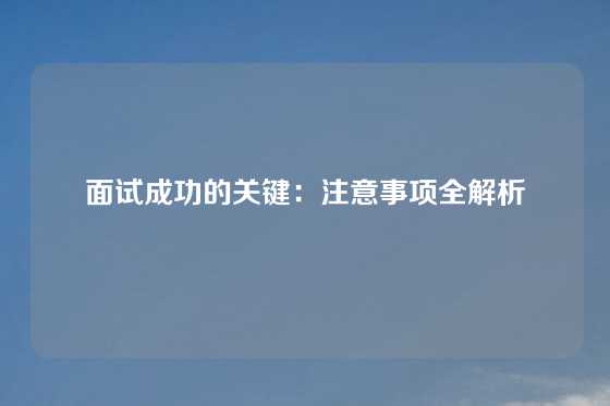 面试成功的关键：注意事项全解析
