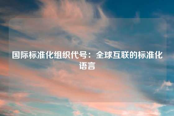 国际标准化组织代号：全球互联的标准化语言