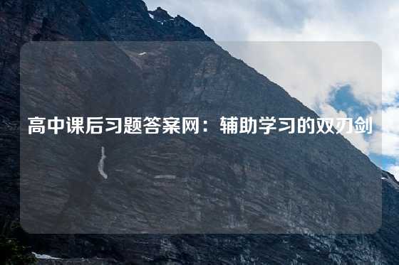高中课后习题答案网：辅助学习的双刃剑