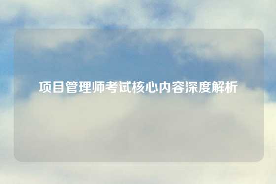 项目管理师考试核心内容深度解析