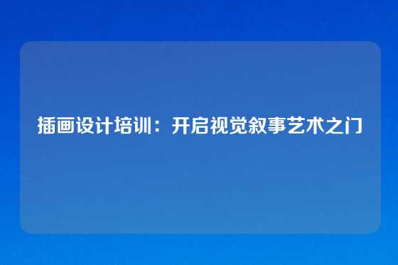 插画设计培训：开启视觉叙事艺术之门