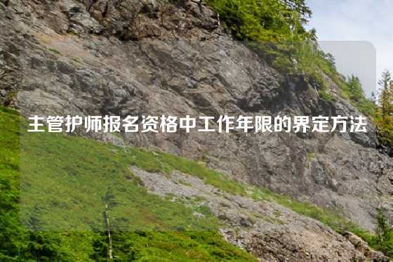 主管护师报名资格中工作年限的界定方法