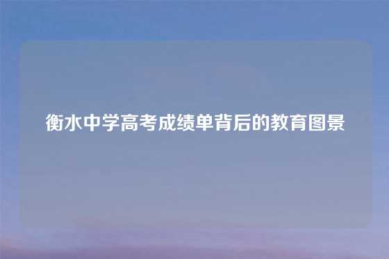 衡水中学高考成绩单背后的教育图景