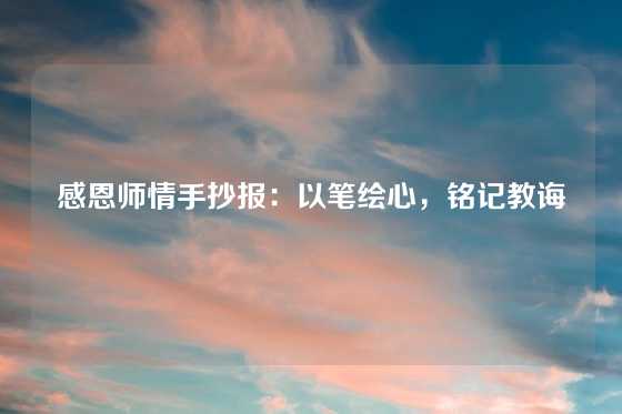 感恩师情手抄报：以笔绘心，铭记教诲