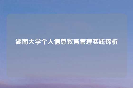 湖南大学个人信息教育管理实践探析