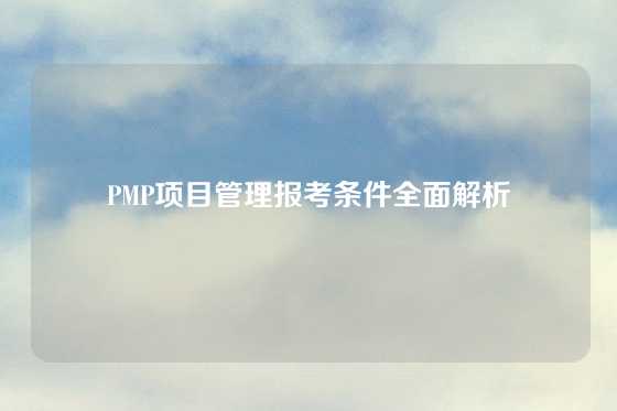 PMP项目管理报考条件全面解析