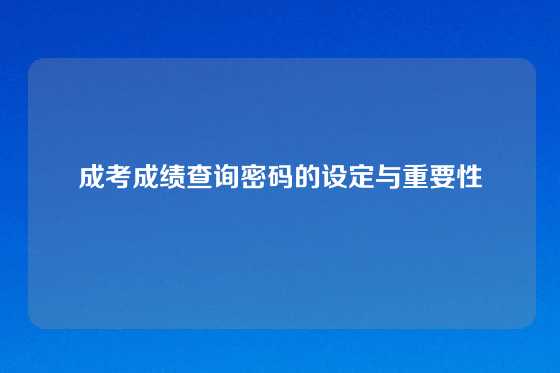 成考成绩查询密码的设定与重要性