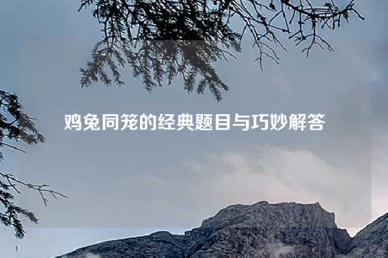 鸡兔同笼的经典题目与巧妙解答