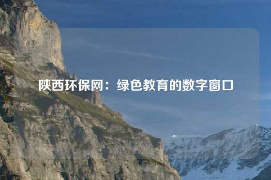 陕西环保网:绿色教育的数字窗口