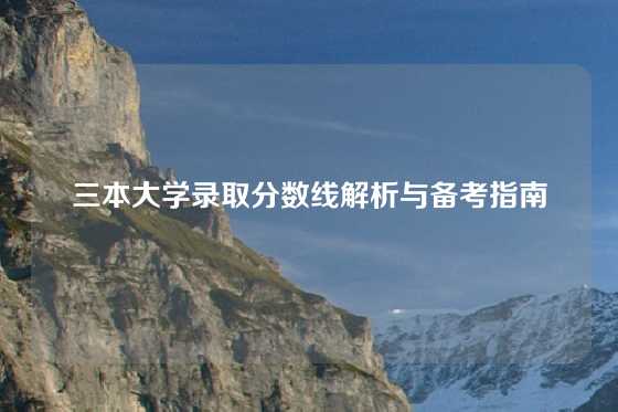 三本大学录取分数线解析与备考指南