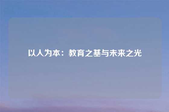 以人为本：教育之基与未来之光