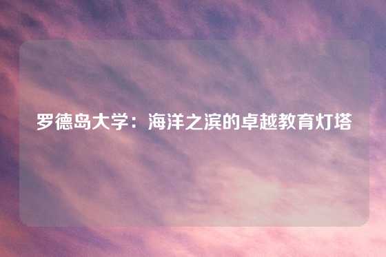 罗德岛大学：海洋之滨的卓越教育灯塔