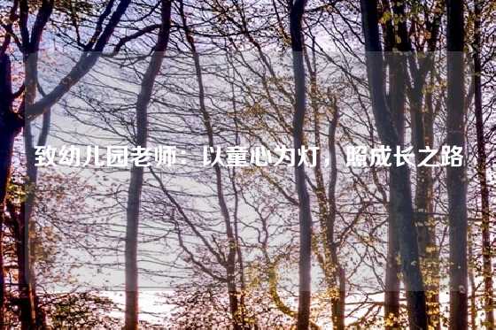 致幼儿园老师：以童心为灯，照成长之路