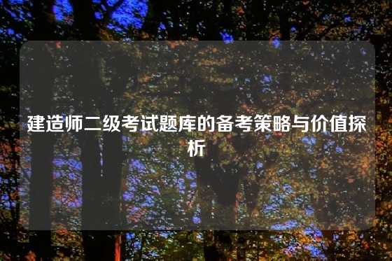 建造师二级考试题库的备考策略与价值探析