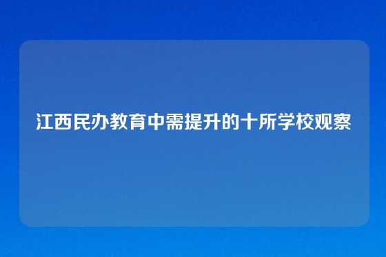 江西民办教育中需提升的十所学校观察