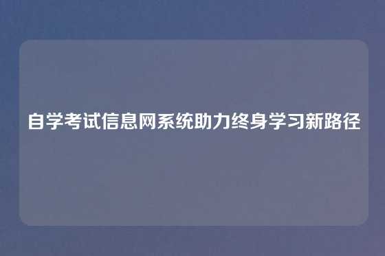 自学考试信息网系统助力终身学习新路径